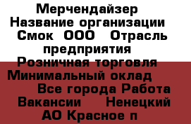 Мерчендайзер › Название организации ­ Смок, ООО › Отрасль предприятия ­ Розничная торговля › Минимальный оклад ­ 20 000 - Все города Работа » Вакансии   . Ненецкий АО,Красное п.